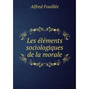   Ã©lÃ©ments sociologiques de la morale: Alfred FouillÃ©e: Books