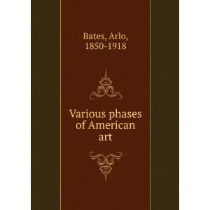    Various phases of American art Arlo, 1850 1918 Bates Books