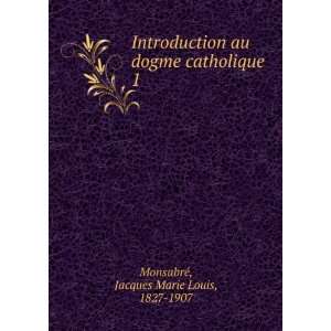   dogme catholique. 1 Jacques Marie Louis, 1827 1907 MonsabrÃ© Books