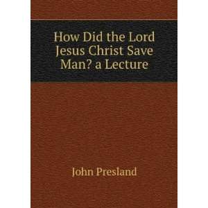 How Did the Lord Jesus Christ Save Man? a Lecture John Presland 