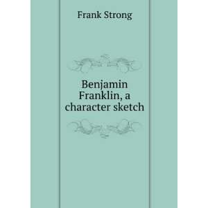  Benjamin Franklin, a character sketch: Frank Strong: Books