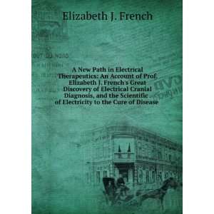   of Electricity to the Cure of Disease . Elizabeth J. French Books