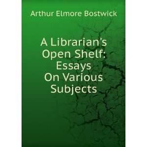   Open Shelf Essays On Various Subjects Arthur Elmore Bostwick Books