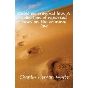   of reported cases on the criminal law: Chaplin Heman White: Books
