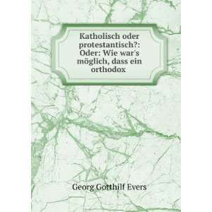   Wie wars mÃ¶glich, dass ein orthodox .: Georg Gotthilf Evers: Books