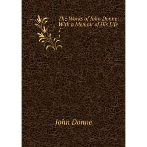   Works of John Donne: With a Memoir of His Life. 1: John Donne: Books