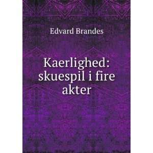  Kaerlighed skuespil i fire akter Edvard Brandes Books