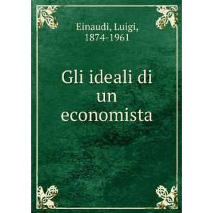    Gli ideali di un economista Luigi, 1874 1961 Einaudi Books