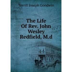   Life Of Rev. John Wesley Redfield, M.d Terrill Joseph Goodwin Books