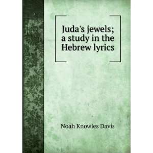   Judas jewels; a study in the Hebrew lyrics: Noah Knowles Davis: Books