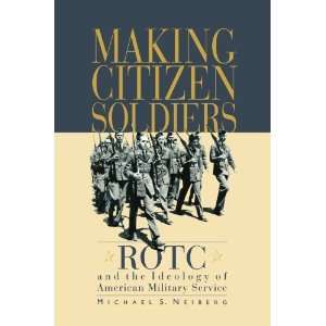  Making Citizen Soldiers ROTC and the Ideology of American Military 