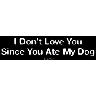    I Dont Love You Since You Ate My Dog Bumper Sticker: Automotive