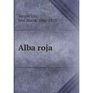  Alba roja JosÃ© MarÃ­a, 1860 1933 Vargas Vila Books