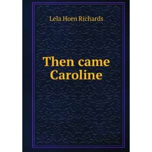  Then came Caroline Lela Horn Richards Books