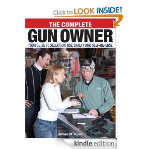 The Complete Gun Owner Your Guide to Selection, Use, Safety and Self 