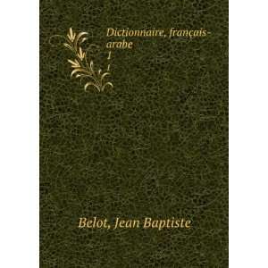    Dictionnaire, franÃ§ais arabe. 1 Jean Baptiste Belot Books
