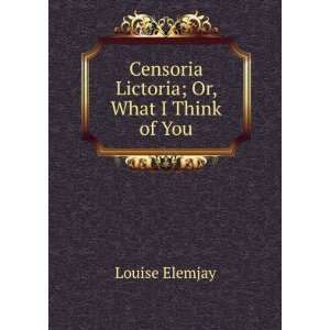  Censoria Lictoria; Or, What I Think of You Louise Elemjay Books