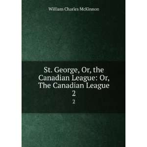  St. George; Or, The Canadian League. 2 William Charles 