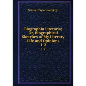  Biographia Literaria; Or, Biographical Sketches of My 