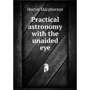   : Practical astronomy with the unaided eye: Hector Macpherson: Books