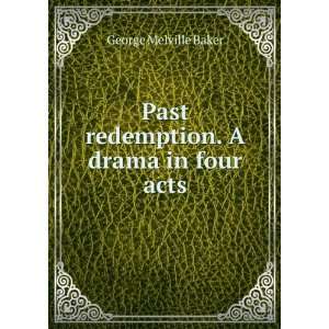    Past redemption. A drama in four acts George Melville Baker Books