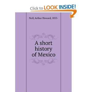  A short history of Mexico,: Arthur Howard Noll: Books