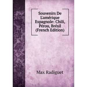    Chili, PÃ©rou, BrÃ©sil (French Edition) Max Radiguet Books