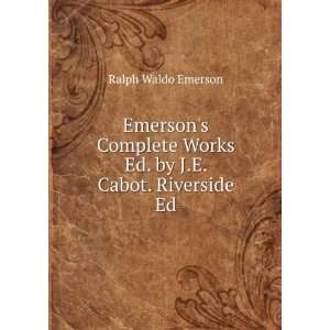   Works Ed. by J.E. Cabot. Riverside Ed Ralph Waldo Emerson Books