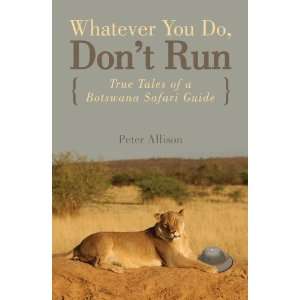  Whatever You Do, Dont Run: True Tales of a Botswana 