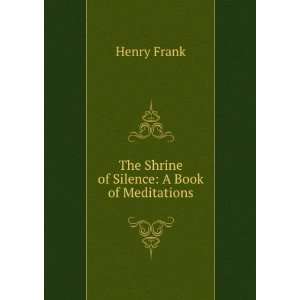  The Shrine of Silence A Book of Meditations Henry Frank Books