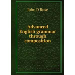  Advanced English grammar through composition John D Rose Books