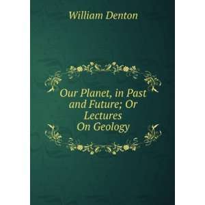  Our Planet, in Past and Future; Or Lectures On Geology 