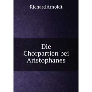  Die Chorpartien bei Aristophanes Richard Arnoldt Books