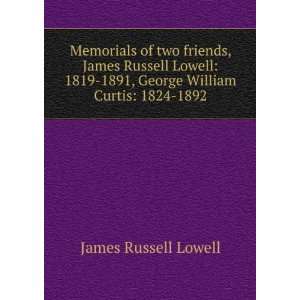 com Memorials of two friends, James Russell Lowell 1819 1891, George 