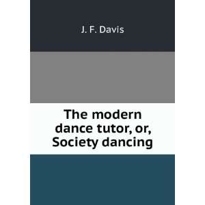  The modern dance tutor, or, Society dancing J. F. Davis 