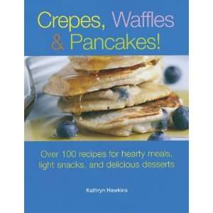  Crepes, Waffles, And Pancakes Over 100 Recipes for 