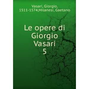   Giorgio Vasari. 5 Giorgio, 1511 1574,Milanesi, Gaetano Vasari Books